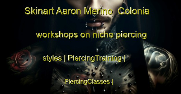 Skinart Aaron Merino  Colonia workshops on niche piercing styles | PiercingTraining | PiercingClasses | SkinartTraining-Mexico